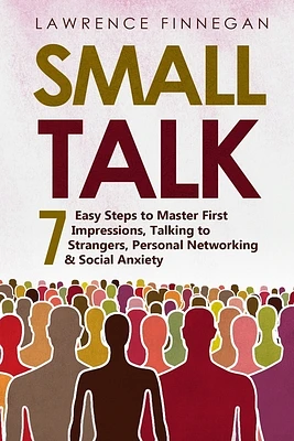 Small Talk: 7 Easy Steps to Master First Impressions, Talking to Strangers, Personal Networking & Social Anxiety (Communication Skills #6) (Paperback)