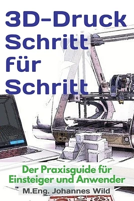 3D-Druck Schritt für Schritt: Der Praxisguide für Einsteiger und Anwender (Paperback)