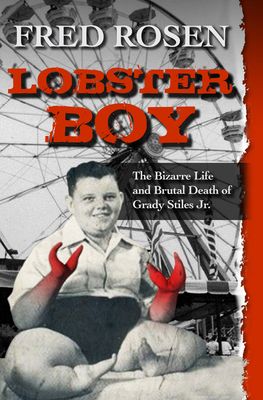 Lobster Boy: The Bizarre Life and Brutal Death of Grady Stiles Jr.