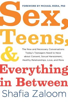 Sex, Teens, and Everything in Between: The New and Necessary Conversations Today's Teenagers Need to Have about Consent, Sexual Harassment, Healthy Relationships, Love, and More (Paperback)