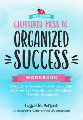 Cluttered Mess to Organized Success Workbook: Declutter and Organize Your Home and Life with Over 100 Checklists and Worksheets (Plus Free Full Downlo