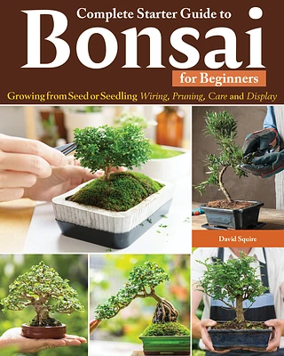 Complete Starter Guide to Bonsai: Growing from Seed or Seedling--Wiring, Pruning, Care, and Display (Paperback)