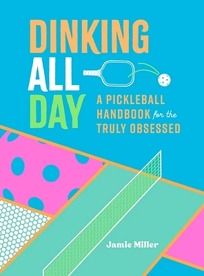 Dinking All Day: A Pickleball Handbook for the Truly Obsessed (Hardcover)