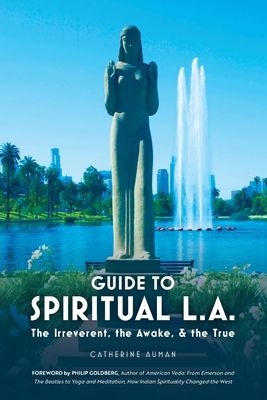 Guide to Spiritual L. A.: The Irreverent, the Awake, and the True: The Irreverent, the Awake, and the True