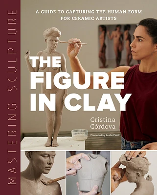 Mastering Sculpture: The Figure in Clay: A Guide to Capturing the Human Form for Ceramic Artists (Mastering Ceramics) (Hardcover)