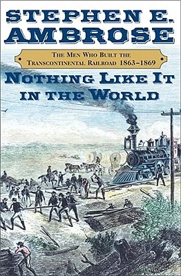 Nothing Like It In The World: The Men Who Built the Transcontinental Railroad 1863-1869 (Hardcover)