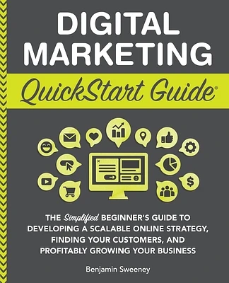 Digital Marketing QuickStart Guide: The Simplified Beginner's Guide to Developing a Scalable Online Strategy, Finding Your Customers