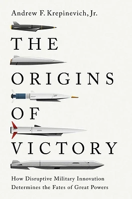 The Origins of Victory: How Disruptive Military Innovation Determines the Fates of Great Powers (Paperback)