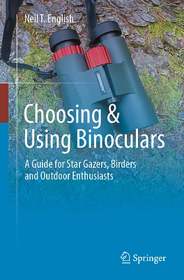 Choosing & Using Binoculars: A Guide for Star Gazers, Birders and Outdoor Enthusiasts (Paperback)