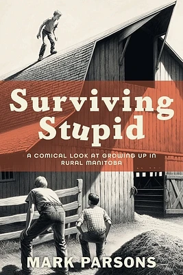 Surviving Stupid: A Comical Look at Growing up in Rural Manitoba (Paperback)