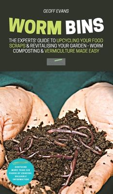 Worm Bins: The Experts' Guide To Upcycling Your Food Scraps & Revitalising Your Garden - Worm Composting & Vermiculture Made Easy