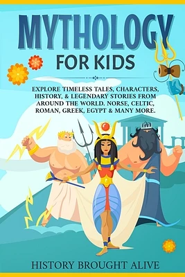 Mythology for Kids: Explore Timeless Tales, Characters, History, & Legendary Stories from Around the World. Norse, Celtic, Roman, Greek