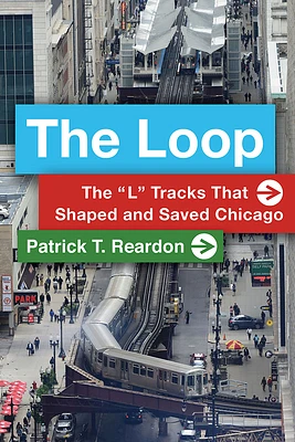 The Loop: The “L” Tracks That Shaped and Saved Chicago (Paperback)