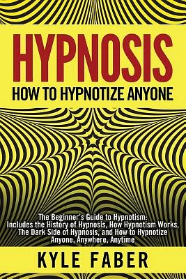 Hypnosis - How to Hypnotize Anyone: The Beginner's Guide to Hypnotism - Includes the History of Hypnosis, How Hypnotism Works, The Dark Side of Hypnos (Paperback)