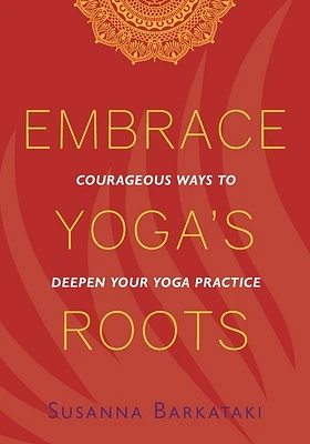 Embrace Yoga's Roots: Courageous Ways to Deepen Your Yoga Practice (Paperback)