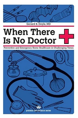 When There Is No Doctor: Preventive and Emergency Home Healthcare in Challenging Times (Process Self-Reliance) (Paperback)