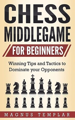 Chess Middlegame for Beginners: Winning Tips and Tactics to Dominate your Opponents (Paperback)