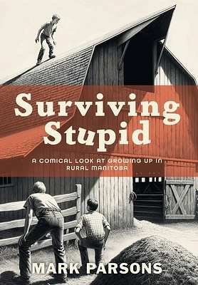 Surviving Stupid: A Comical Look at Growing up in Rural Manitoba (Hardcover)