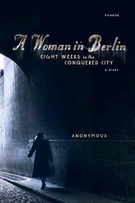 A Woman in Berlin: Eight Weeks in the Conquered City: A Diary