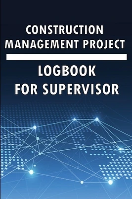 Construction Management Project Logbook for Supervisor: Amazing Gift to Keep Record Schedules, Daily Activities, Equipment, Safety Concerns & Many Use (Paperback)