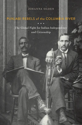 Punjabi Rebels of the Columbia River: The Global Fight for Indian Independence and Citizenship (Paperback)