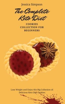 The Complete Keto Diet Cookies Collection for Beginners: Lose Weight and Enjoy this Big Collection of Delicious Keto Diet Cookies