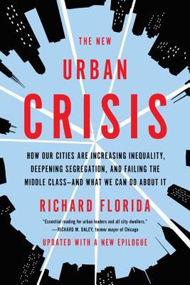 The New Urban Crisis: How Our Cities Are Increasing Inequality, Deepening Segregation, and Failing the Middle Class--And What We Can Do abou