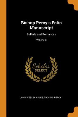 Bishop Percy's Folio Manuscript: Ballads and Romances; Volume