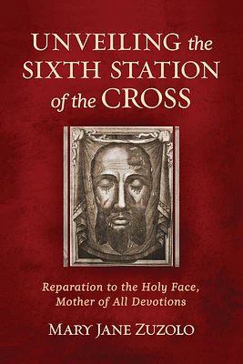 Unveiling the Sixth Station of the Cross: Reparation to the Holy Face, Mother of All Devotions (Paperback)