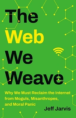 The Web We Weave: Why We Must Reclaim the Internet from Moguls, Misanthropes, and Moral Panic (Hardcover)