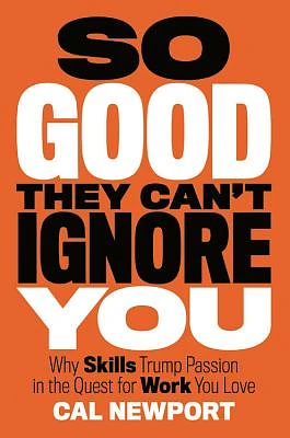 So Good They Can't Ignore You: Why Skills Trump Passion in the Quest for Work You Love (Hardcover)