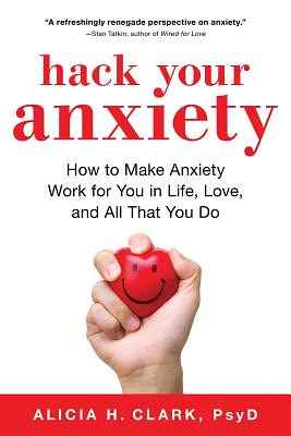 Hack Your Anxiety: How to Make Anxiety Work for You in Life, Love, and All That You Do (Paperback)