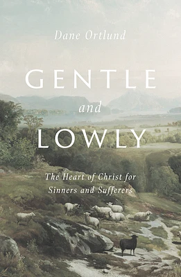 Gentle and Lowly: The Heart of Christ for Sinners and Sufferers (Hardcover)