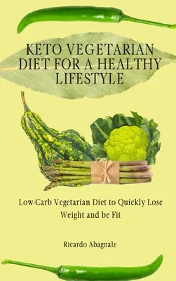 Keto Vegetarian Diet for a Healthy Lifestyle: Low-Carb Vegetarian Diet to Quickly Lose Weight and be Fit