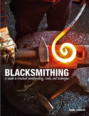 Blacksmithing: A Guide to Practical Metalworking, Tools, and Techniques (Hardcover)