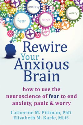 Rewire Your Anxious Brain: How to Use the Neuroscience of Fear to End Anxiety, Panic, and Worry (Paperback)