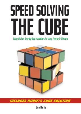 Speedsolving the Cube: Easy-To-Follow, Step-By-Step Instructions for Many Popular 3-D Puzzles