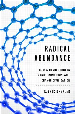 Radical Abundance: How a Revolution in Nanotechnology Will Change Civilization (Hardcover)