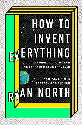 How to Invent Everything: A Survival Guide for the Stranded Time Traveler (Hardcover)