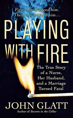 Playing with Fire: The True Story of a Nurse, Her Husband, and a Marriage Turned Fatal