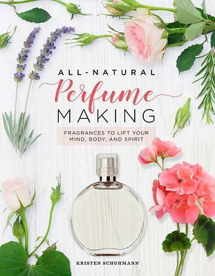 All-Natural Perfume Making: Fragrances to Lift Your Mind, Body, and Spirit (Hardcover)