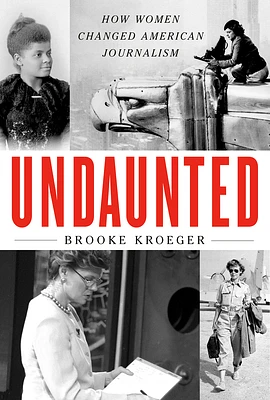 Undaunted: How Women Changed American Journalism (Hardcover)