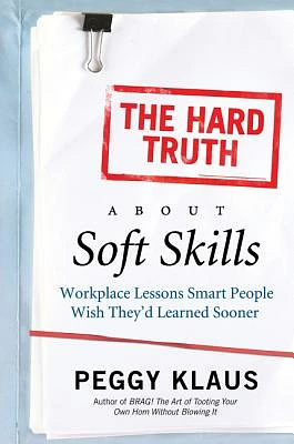 The Hard Truth About Soft Skills: Workplace Lessons Smart People Wish They'd Learned Sooner (Paperback)