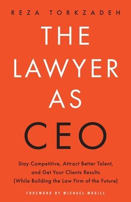 The Lawyer As CEO: Stay Competitive, Attract Better Talent, and Get Your Clients Results (While Building the Law Firm of the Future)