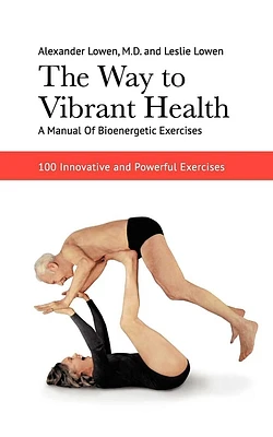 The Way to Vibrant Health: A Manual of Bioenergetic Exercises : 100 Innovative and Powerful Exercises (Paperback)