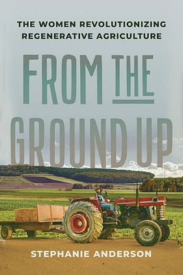 From the Ground Up: The Women Revolutionizing Regenerative Agriculture (Hardcover)