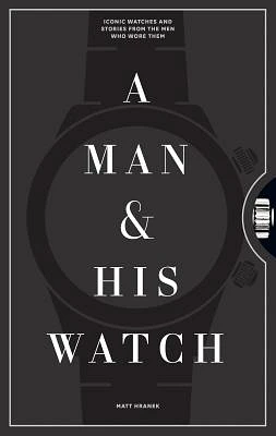 A Man & His Watch: Iconic Watches and Stories from the Men Who Wore Them (Hardcover)