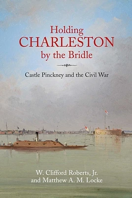 Holding Charleston by the Bridle: Castle Pinckney and the Civil War (Hardcover)