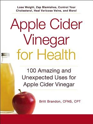 Apple Cider Vinegar For Health: 100 Amazing and Unexpected Uses for Apple Cider Vinegar (For Health Series) (Paperback)