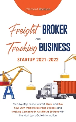 Freight Broker and Trucking Business Startup 2021-2022: Step-by-Step Guide to Start